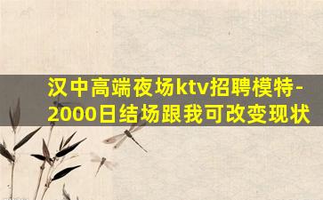汉中高端夜场ktv招聘模特-2000日结场跟我可改变现状